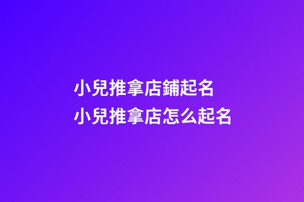 小兒推拿店鋪起名 小兒推拿店怎么起名-第1張-店鋪起名-玄機派
